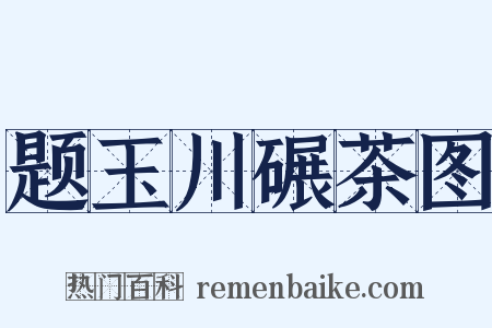 题玉川碾茶图是什么意思的图片